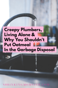 Creepy plumbers, living alone and oatmeal in the garbage disposal