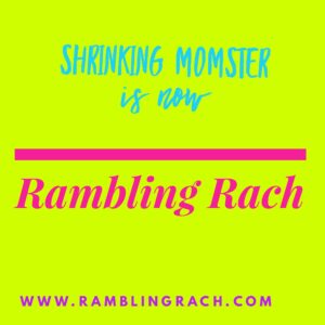 blog name change: Shrinking Momster is now Rambling Rach