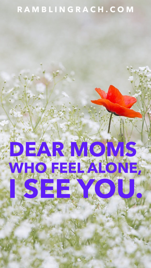 Dear Moms who feel alone: I see you.