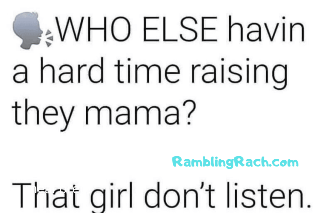 Who else having a hard time raising their mama? That girl don't listen!