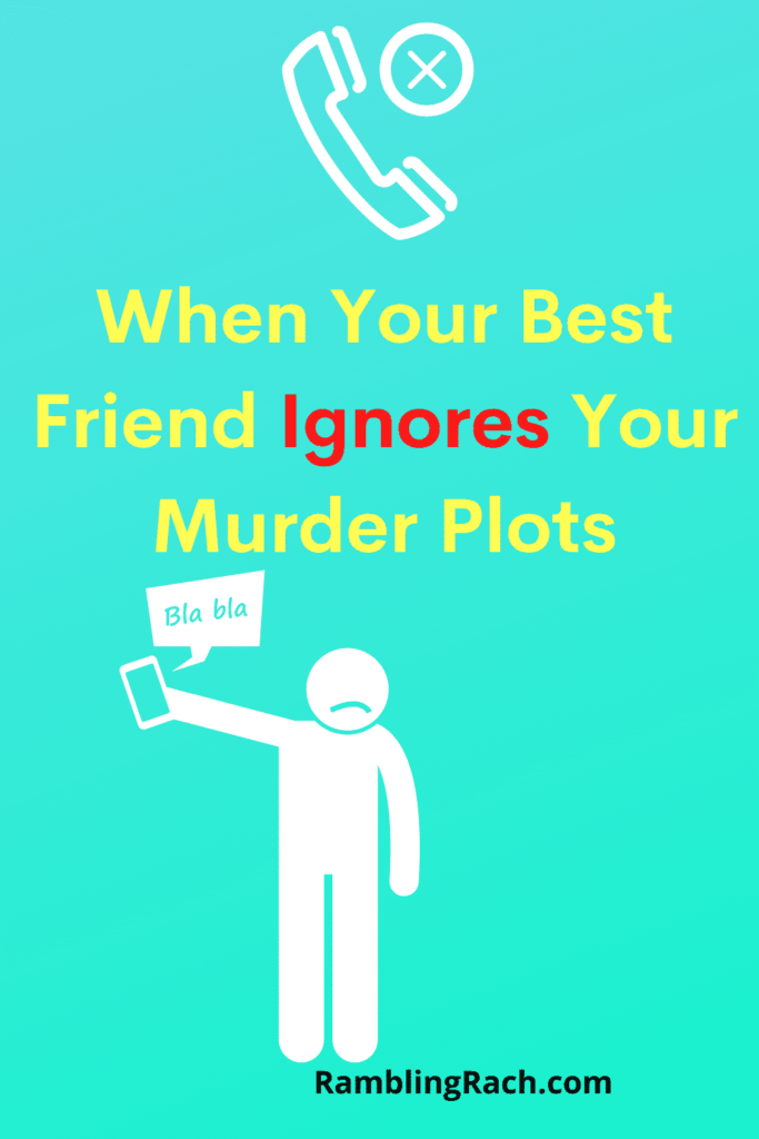 When your best friend ignores your murder plot