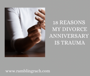18 reasons my divorce anniversary is trauma